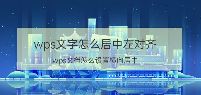 wps文字怎么居中左对齐 wps文档怎么设置横向居中？